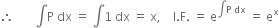 therefore space space space space space space space integral straight P space dx space equals space integral 1 space dx space equals space straight x comma space space space space straight I. straight F. space equals space straight e to the power of integral straight P space dx end exponent space equals space straight e to the power of straight x