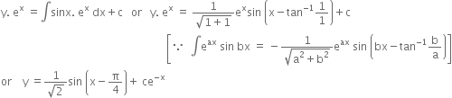 straight y. space straight e to the power of straight x space equals integral sinx. space straight e to the power of straight x space dx plus straight c space space space or space space space straight y. space straight e to the power of straight x space equals space fraction numerator 1 over denominator square root of 1 plus 1 end root end fraction straight e to the power of straight x sin space open parentheses straight x minus tan to the power of negative 1 end exponent 1 over 1 close parentheses plus straight c
space space space space space space space space space space space space space space space space space space space space space space space space space space space space space space space space space space space space space space space space space space space space space space space space space space space space space space space space space space space space space open square brackets because space space integral straight e to the power of ax space sin space bx space equals space minus fraction numerator 1 over denominator square root of straight a squared plus straight b squared end root end fraction straight e to the power of ax space sin space open parentheses bx minus tan to the power of negative 1 end exponent straight b over straight a close parentheses close square brackets
or space space space space straight y space equals fraction numerator 1 over denominator square root of 2 end fraction sin space open parentheses straight x minus straight pi over 4 close parentheses plus space ce to the power of negative straight x end exponent space space space space space space space