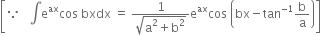 open square brackets because space space space integral straight e to the power of ax cos space bxdx space equals space fraction numerator 1 over denominator square root of straight a squared plus straight b squared end root end fraction straight e to the power of ax cos space open parentheses bx minus tan to the power of negative 1 end exponent straight b over straight a close parentheses close square brackets