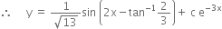 therefore space space space space space straight y space equals space fraction numerator 1 over denominator square root of 13 end fraction sin space open parentheses 2 straight x minus tan to the power of negative 1 end exponent 2 over 3 close parentheses plus space straight c space straight e to the power of negative 3 straight x end exponent