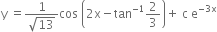 straight y space equals fraction numerator 1 over denominator square root of 13 end fraction cos space open parentheses 2 straight x minus tan to the power of negative 1 end exponent 2 over 3 close parentheses plus space straight c space straight e to the power of negative 3 straight x end exponent