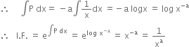 therefore space space space space space integral straight P space dx equals space minus straight a integral 1 over straight x dx space equals negative straight a space logx space equals space log space straight x to the power of negative straight a end exponent
therefore space space space straight I. straight F. space equals space straight e to the power of integral straight P space dx end exponent space equals space straight e to the power of log space straight x to the power of negative straight a end exponent end exponent space equals space straight x to the power of negative straight a end exponent space equals space 1 over straight x to the power of straight a
