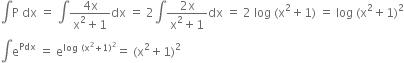 integral straight P space dx space equals space integral fraction numerator 4 straight x over denominator straight x squared plus 1 end fraction dx space equals space 2 integral fraction numerator 2 straight x over denominator straight x squared plus 1 end fraction dx space equals space 2 space log space left parenthesis straight x squared plus 1 right parenthesis space equals space log space left parenthesis straight x squared plus 1 right parenthesis squared
integral straight e to the power of Pdx space equals space straight e to the power of log space left parenthesis straight x squared plus 1 right parenthesis squared end exponent equals space left parenthesis straight x squared plus 1 right parenthesis squared