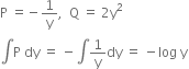 straight P space equals negative 1 over straight y comma space space straight Q space equals space 2 straight y squared
integral straight P space dy space equals space minus integral 1 over straight y dy space equals space minus log space straight y