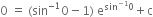 0 space equals space left parenthesis sin to the power of negative 1 end exponent 0 minus 1 right parenthesis space straight e to the power of sin to the power of negative 1 end exponent 0 end exponent plus straight c
