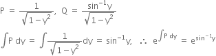 straight P space equals space fraction numerator 1 over denominator square root of 1 minus straight y squared end root end fraction comma space space straight Q space equals space fraction numerator sin to the power of negative 1 end exponent straight y over denominator square root of 1 minus straight y squared end root end fraction
integral straight P space dy space equals space integral fraction numerator 1 over denominator square root of 1 minus straight y squared end root end fraction dy space equals space sin to the power of negative 1 end exponent straight y comma space space space therefore space space straight e to the power of integral straight P space dy end exponent space equals space straight e to the power of sin to the power of negative 1 end exponent straight y end exponent