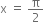 straight x space equals space straight pi over 2