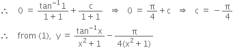 therefore space space space space 0 space equals space fraction numerator tan to the power of negative 1 end exponent 1 over denominator 1 plus 1 end fraction plus fraction numerator straight c over denominator 1 plus 1 end fraction space space space rightwards double arrow space space space 0 space equals space straight pi over 4 plus straight c space space space rightwards double arrow space space space straight c space equals space minus straight pi over 4
therefore space space space space from space left parenthesis 1 right parenthesis comma space space straight y space equals space fraction numerator tan to the power of negative 1 end exponent straight x over denominator straight x squared plus 1 end fraction minus fraction numerator straight pi over denominator 4 left parenthesis straight x squared plus 1 right parenthesis end fraction