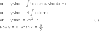 or space space space space space space space space straight y space sinx space equals space integral 4 straight x space cosecx. space sinx space dx space plus straight c
or space space space space space space space space straight y space sinx space space equals space 4 space integral space straight x space dx space plus space straight c
or space space space space space space space space straight y space sinx space space equals space 2 straight x squared plus straight c space space space space space space space space space space space space space space space space space space space space space space space space space space space space space space space space space space space space space space space space space space space space space space space space space space space space space space space space space space.... left parenthesis 1 right parenthesis
Now space straight y space equals space 0 space space space when space straight x space equals space straight pi over 2