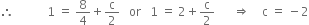 therefore space space space space space space space space space space space 1 space equals space 8 over 4 plus straight c over 2 space space space or space space space 1 space equals space 2 plus straight c over 2 space space space space space space rightwards double arrow space space space space straight c space equals space minus 2
