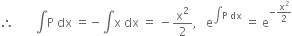therefore space space space space space space space integral straight P space dx space equals negative integral straight x space dx space equals space minus straight x squared over 2 comma space space space straight e to the power of integral straight P space dx end exponent space equals space straight e to the power of negative straight x squared over 2 end exponent