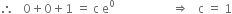 therefore space space space 0 plus 0 plus 1 space equals space straight c space straight e to the power of 0 space space space space space space space space space space space space space space space space space space space rightwards double arrow space space space straight c space equals space 1