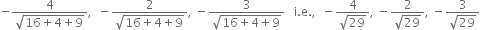 negative fraction numerator 4 over denominator square root of 16 plus 4 plus 9 end root end fraction comma space space minus fraction numerator 2 over denominator square root of 16 plus 4 plus 9 end root end fraction comma space minus fraction numerator 3 over denominator square root of 16 plus 4 plus 9 end root end fraction space space space straight i. straight e. comma space space minus fraction numerator 4 over denominator square root of 29 end fraction comma space minus fraction numerator 2 over denominator square root of 29 end fraction comma space minus fraction numerator 3 over denominator square root of 29 end fraction