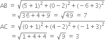 AB space equals space square root of left parenthesis 5 plus 1 right parenthesis squared plus left parenthesis 0 minus 2 right parenthesis squared plus left parenthesis negative 6 plus 3 right parenthesis squared end root
space space space space space space space equals square root of 36 plus 4 plus 9 end root space equals space square root of 49 space equals space 7
AC space equals space square root of left parenthesis 0 plus 1 right parenthesis squared plus left parenthesis 4 minus 2 right parenthesis squared plus left parenthesis negative 1 plus 3 right parenthesis squared end root
space space space space space space space equals square root of 1 plus 4 plus 4 end root space equals space square root of 9 space equals space 3