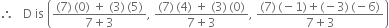 therefore space space space straight D space is space open parentheses fraction numerator left parenthesis 7 right parenthesis thin space left parenthesis 0 right parenthesis space plus space left parenthesis 3 right parenthesis thin space left parenthesis 5 right parenthesis over denominator 7 plus 3 end fraction comma space fraction numerator left parenthesis 7 right parenthesis thin space left parenthesis 4 right parenthesis space plus space left parenthesis 3 right parenthesis thin space left parenthesis 0 right parenthesis over denominator 7 plus 3 end fraction comma space fraction numerator left parenthesis 7 right parenthesis thin space left parenthesis negative 1 right parenthesis plus left parenthesis negative 3 right parenthesis thin space left parenthesis negative 6 right parenthesis over denominator 7 plus 3 end fraction close parentheses