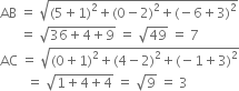 AB space equals space square root of left parenthesis 5 plus 1 right parenthesis squared plus left parenthesis 0 minus 2 right parenthesis squared plus left parenthesis negative 6 plus 3 right parenthesis squared end root
space space space space space space equals space square root of 36 plus 4 plus 9 end root space equals space square root of 49 space equals space 7
AC space equals space square root of left parenthesis 0 plus 1 right parenthesis squared plus left parenthesis 4 minus 2 right parenthesis squared plus left parenthesis negative 1 plus 3 right parenthesis squared end root
space space space space space space space space equals space square root of 1 plus 4 plus 4 end root space equals space square root of 9 space equals space 3