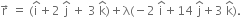 straight r with rightwards arrow on top space equals space left parenthesis straight i with hat on top plus 2 space straight j with hat on top space plus space 3 space straight k with hat on top right parenthesis plus straight lambda left parenthesis negative 2 space straight i with hat on top plus 14 space straight j with hat on top plus 3 space straight k with hat on top right parenthesis.
