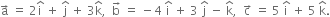 straight a with rightwards arrow on top space equals space 2 straight i with hat on top space plus space straight j with hat on top space plus space 3 straight k with hat on top comma space space straight b with rightwards arrow on top space equals space minus 4 space straight i with hat on top space plus space 3 space straight j with hat on top space minus space straight k with hat on top comma space space straight c with rightwards arrow on top space equals space 5 space straight i with hat on top space plus space 5 space straight k with hat on top.