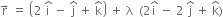 straight r with rightwards arrow on top space equals space open parentheses 2 space straight i with hat on top space minus space straight j with hat on top space plus space straight k with hat on top close parentheses space plus space straight lambda space space left parenthesis 2 straight i with hat on top space minus space 2 space straight j with hat on top space plus space straight k with hat on top right parenthesis
