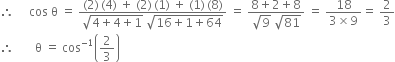 therefore space space space space space cos space straight theta space equals space fraction numerator left parenthesis 2 right parenthesis thin space left parenthesis 4 right parenthesis space plus space left parenthesis 2 right parenthesis thin space left parenthesis 1 right parenthesis space plus space left parenthesis 1 right parenthesis thin space left parenthesis 8 right parenthesis over denominator square root of 4 plus 4 plus 1 end root space square root of 16 plus 1 plus 64 end root end fraction space equals space fraction numerator 8 plus 2 plus 8 over denominator square root of 9 space square root of 81 end fraction space equals space fraction numerator 18 over denominator 3 cross times 9 end fraction equals space 2 over 3
therefore space space space space space space space straight theta space equals space cos to the power of negative 1 end exponent open parentheses 2 over 3 close parentheses