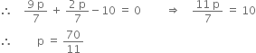 therefore space space space space fraction numerator 9 space straight p over denominator 7 end fraction space plus space fraction numerator 2 space straight p over denominator 7 end fraction minus 10 space equals space 0 space space space space space space space space space rightwards double arrow space space space space fraction numerator 11 space straight p over denominator 7 end fraction space equals space 10
therefore space space space space space space space space space straight p space equals space 70 over 11