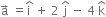 straight a with rightwards arrow on top space equals straight i with hat on top space plus space 2 space straight j with hat on top space minus space 4 space straight k with hat on top