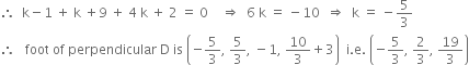 therefore space space straight k minus 1 space plus space straight k space plus 9 space plus space 4 space straight k space plus space 2 space equals space 0 space space space space rightwards double arrow space space 6 space straight k space equals space minus 10 space space rightwards double arrow space space straight k space equals space minus 5 over 3
therefore space space space foot space of space perpendicular space straight D space is space open parentheses negative 5 over 3 comma space 5 over 3 comma space minus 1 comma space 10 over 3 plus 3 close parentheses space space straight i. straight e. space open parentheses negative 5 over 3 comma space 2 over 3 comma space 19 over 3 close parentheses