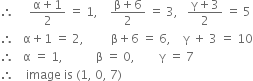 therefore space space space space space fraction numerator straight alpha plus 1 over denominator 2 end fraction space equals space 1 comma space space space space fraction numerator straight beta plus 6 over denominator 2 end fraction space equals space 3 comma space space space fraction numerator straight gamma plus 3 over denominator 2 end fraction space equals space 5
therefore space space space straight alpha plus 1 space equals space 2 comma space space space space space space space space space straight beta plus 6 space equals space 6 comma space space space space straight gamma space plus space 3 space equals space 10
therefore space space space straight alpha space equals space 1 comma space space space space space space space space space space space straight beta space equals space 0 comma space space space space space space space space straight gamma space equals space 7
therefore space space space space image space is space left parenthesis 1 comma space 0 comma space 7 right parenthesis