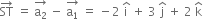 ST with rightwards arrow on top space equals space stack straight a subscript 2 with rightwards arrow on top space minus space stack straight a subscript 1 with rightwards arrow on top space equals space minus 2 space straight i with hat on top space plus space 3 space straight j with hat on top space plus space 2 space straight k with hat on top