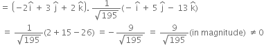 equals space open parentheses negative 2 straight i with hat on top space plus space 3 space straight j with hat on top space plus space 2 space straight k with hat on top close parentheses. space fraction numerator 1 over denominator square root of 195 end fraction left parenthesis negative space straight i with hat on top space plus space 5 space straight j with hat on top space minus space 13 space straight k with hat on top right parenthesis
space equals space fraction numerator 1 over denominator square root of 195 end fraction left parenthesis 2 plus 15 minus 26 right parenthesis space equals negative fraction numerator 9 over denominator square root of 195 end fraction space equals space fraction numerator 9 over denominator square root of 195 end fraction left parenthesis in space magnitude right parenthesis space not equal to 0
