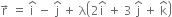 straight r with rightwards arrow on top space equals space straight i with hat on top space minus space straight j with hat on top space plus space straight lambda open parentheses 2 straight i with hat on top space plus space 3 space straight j with hat on top space plus space straight k with hat on top close parentheses