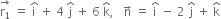 stack straight r subscript 1 with rightwards arrow on top space equals space straight i with hat on top space plus space 4 space straight j with hat on top space plus space 6 space straight k with hat on top comma space space space straight n with rightwards arrow on top space equals space straight i with hat on top space minus space 2 space straight j with hat on top space plus space straight k with hat on top