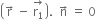 open parentheses straight r with rightwards arrow on top space minus space stack straight r subscript 1 with rightwards arrow on top close parentheses. space space straight n with rightwards arrow on top space equals space 0