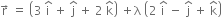 straight r with rightwards arrow on top space equals space open parentheses 3 space straight i with hat on top space plus space straight j with hat on top space plus space 2 space straight k with hat on top close parentheses space plus straight lambda space open parentheses 2 space straight i with hat on top space minus space straight j with hat on top space plus space straight k with hat on top close parentheses