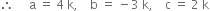 therefore space space space space space straight a space equals space 4 space straight k comma space space space space straight b space equals space minus 3 space straight k comma space space space space straight c space equals space 2 space straight k