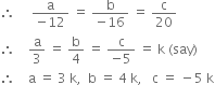 therefore space space space space space fraction numerator straight a over denominator negative 12 end fraction space equals space fraction numerator straight b over denominator negative 16 end fraction space equals space straight c over 20
therefore space space space space straight a over 3 space equals space straight b over 4 space equals space fraction numerator straight c over denominator negative 5 end fraction space equals space straight k space left parenthesis say right parenthesis
therefore space space space space straight a space equals space 3 space straight k comma space space straight b space equals space 4 space straight k comma space space space straight c space equals space minus 5 space straight k