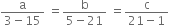 fraction numerator straight a over denominator 3 minus 15 end fraction space equals fraction numerator straight b over denominator 5 minus 21 end fraction space equals fraction numerator straight c over denominator 21 minus 1 end fraction