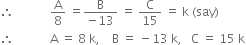 therefore space space space space space space space space space space space space straight A over 8 space equals fraction numerator straight B over denominator negative 13 end fraction space equals space straight C over 15 space equals space straight k space left parenthesis say right parenthesis
therefore space space space space space space space space space space space space straight A space equals space 8 space straight k comma space space space space straight B space equals space minus 13 space straight k comma space space space straight C space equals space 15 space straight k