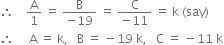 therefore space space space space straight A over 1 space equals space fraction numerator straight B over denominator negative 19 end fraction space equals space fraction numerator straight C over denominator negative 11 end fraction space equals space straight k space left parenthesis say right parenthesis
therefore space space space space space straight A space equals space straight k comma space space space straight B space equals space minus 19 space straight k comma space space space straight C space equals space minus 11 space straight k
