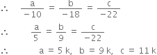 therefore space space space space space fraction numerator straight a over denominator negative 10 end fraction space equals space fraction numerator straight b over denominator negative 18 end fraction space equals space fraction numerator straight c over denominator negative 22 end fraction
therefore space space space space space space space space space space straight a over 5 space equals space straight b over 9 space equals space fraction numerator straight c over denominator negative 22 end fraction
therefore space space space space space space space space space space space space space space straight a space equals space 5 space straight k comma space space space straight b space equals space 9 space straight k comma space space space straight c space equals space 11 space straight k