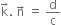 straight k with rightwards arrow on top. space straight n with rightwards arrow on top space equals space straight d over straight c