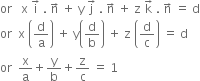 or space space space straight x space straight i with rightwards arrow on top space. space straight n with rightwards arrow on top space plus space straight y space straight j with rightwards arrow on top space. space straight n with rightwards arrow on top space plus space straight z space straight k with rightwards arrow on top space. space straight n with rightwards arrow on top space equals space straight d
or space space straight x space open parentheses straight d over straight a close parentheses space plus space straight y open parentheses straight d over straight b close parentheses space plus space straight z space open parentheses straight d over straight c close parentheses space equals space straight d
or space space straight x over straight a plus straight y over straight b plus straight z over straight c space equals space 1
