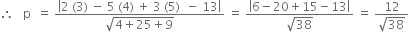 therefore space space space straight p space space equals space fraction numerator open vertical bar 2 space left parenthesis 3 right parenthesis space minus space 5 space left parenthesis 4 right parenthesis space plus space 3 space left parenthesis 5 right parenthesis space space minus space 13 close vertical bar over denominator square root of 4 plus 25 plus 9 end root end fraction space equals space fraction numerator open vertical bar 6 minus 20 plus 15 minus 13 close vertical bar over denominator square root of 38 end fraction space equals space fraction numerator 12 over denominator square root of 38 end fraction