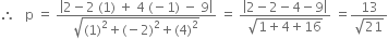 therefore space space space straight p space equals space fraction numerator open vertical bar 2 minus 2 space left parenthesis 1 right parenthesis space plus space 4 space left parenthesis negative 1 right parenthesis space minus space 9 close vertical bar over denominator square root of left parenthesis 1 right parenthesis squared plus left parenthesis negative 2 right parenthesis squared plus left parenthesis 4 right parenthesis squared end root end fraction space equals space fraction numerator open vertical bar 2 minus 2 minus 4 minus 9 close vertical bar over denominator square root of 1 plus 4 plus 16 end root end fraction space equals fraction numerator 13 over denominator square root of 21 end fraction