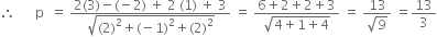 therefore space space space space space space straight p space space equals space fraction numerator 2 left parenthesis 3 right parenthesis minus left parenthesis negative 2 right parenthesis space plus space 2 space left parenthesis 1 right parenthesis space plus space 3 over denominator square root of left parenthesis 2 right parenthesis squared plus left parenthesis negative 1 right parenthesis squared plus left parenthesis 2 right parenthesis squared end root end fraction space equals space fraction numerator 6 plus 2 plus 2 plus 3 over denominator square root of 4 plus 1 plus 4 end root end fraction space equals space fraction numerator 13 over denominator square root of 9 end fraction space equals 13 over 3