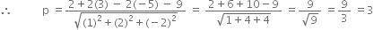 therefore space space space space space space space space space space space straight p space equals fraction numerator 2 plus 2 left parenthesis 3 right parenthesis space minus space 2 left parenthesis negative 5 right parenthesis space minus space 9 over denominator square root of left parenthesis 1 right parenthesis squared plus left parenthesis 2 right parenthesis squared plus left parenthesis negative 2 right parenthesis squared end root end fraction space equals space fraction numerator 2 plus 6 plus 10 minus 9 over denominator square root of 1 plus 4 plus 4 end root end fraction space equals fraction numerator 9 over denominator square root of 9 end fraction space equals 9 over 3 space equals 3