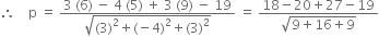 therefore space space space space straight p space equals space fraction numerator 3 space left parenthesis 6 right parenthesis space minus space 4 space left parenthesis 5 right parenthesis space plus space 3 space left parenthesis 9 right parenthesis space minus space 19 over denominator square root of left parenthesis 3 right parenthesis squared plus left parenthesis negative 4 right parenthesis squared plus left parenthesis 3 right parenthesis squared end root end fraction space equals space fraction numerator 18 minus 20 plus 27 minus 19 over denominator square root of 9 plus 16 plus 9 end root end fraction