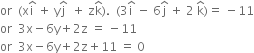 or space space left parenthesis straight x straight i with hat on top space plus space straight y straight j with hat on top space space plus space straight z straight k with hat on top right parenthesis. space space left parenthesis 3 straight i with hat on top space minus space 6 straight j with hat on top space plus space 2 space straight k with hat on top right parenthesis equals space minus 11
or space space 3 straight x minus 6 straight y plus 2 straight z space equals space minus 11
or space space 3 straight x minus 6 straight y plus 2 straight z plus 11 space equals space 0