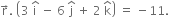 straight r with rightwards arrow on top. space open parentheses 3 space straight i with hat on top space minus space 6 space straight j with hat on top space plus space 2 space straight k with hat on top close parentheses space equals space minus 11.