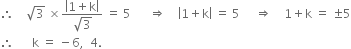 therefore space space space space square root of 3 space cross times fraction numerator open vertical bar 1 plus straight k close vertical bar over denominator square root of 3 end fraction space equals space 5 space space space space space space rightwards double arrow space space space space open vertical bar 1 plus straight k close vertical bar space equals space 5 space space space space space rightwards double arrow space space space space 1 plus straight k space equals space plus-or-minus 5
therefore space space space space space space straight k space equals space minus 6 comma space space 4.